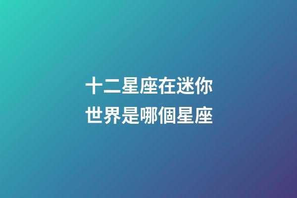 十二星座在迷你世界是哪個星座-第1張-星座運勢-玄機(jī)派