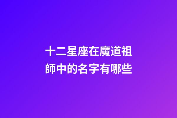 十二星座在魔道祖師中的名字有哪些-第1張-星座運勢-玄機派
