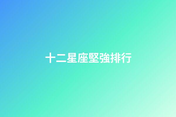 十二星座堅強排行-第1張-星座運勢-玄機派