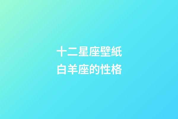 十二星座壁紙白羊座的性格-第1張-星座運勢-玄機派