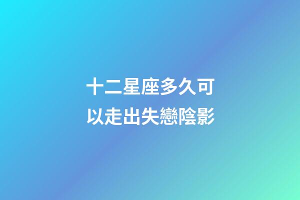 十二星座多久可以走出失戀陰影-第1張-星座運勢-玄機派