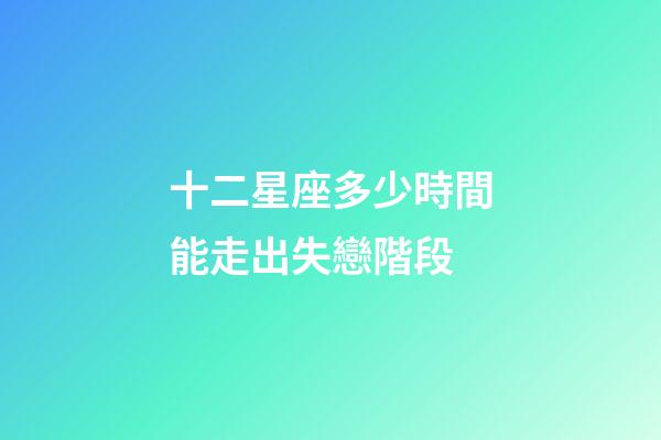 十二星座多少時間能走出失戀階段-第1張-星座運勢-玄機派