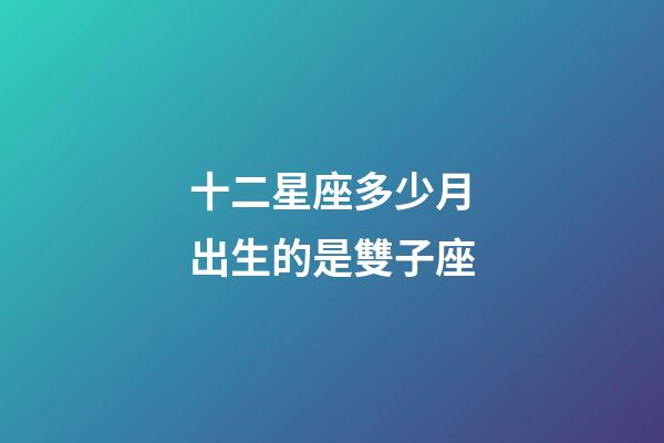 十二星座多少月出生的是雙子座-第1張-星座運勢-玄機派