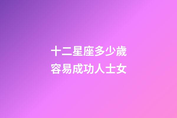 十二星座多少歲容易成功人士女-第1張-星座運(yùn)勢-玄機(jī)派