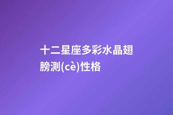 十二星座多彩水晶翅膀測(cè)性格-第1張-星座運(yùn)勢(shì)-玄機(jī)派