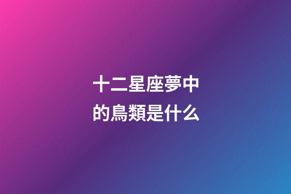 十二星座夢中的鳥類是什么-第1張-星座運(yùn)勢-玄機(jī)派