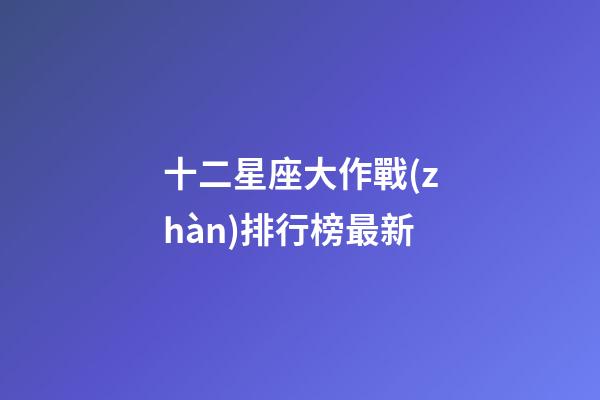 十二星座大作戰(zhàn)排行榜最新