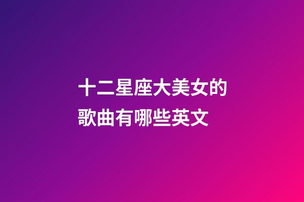 十二星座大美女的歌曲有哪些英文-第1張-星座運(yùn)勢(shì)-玄機(jī)派