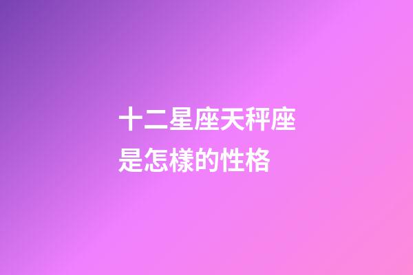 十二星座天秤座是怎樣的性格-第1張-星座運勢-玄機派