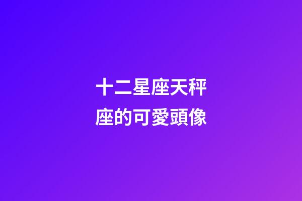 十二星座天秤座的可愛頭像-第1張-星座運(yùn)勢-玄機(jī)派