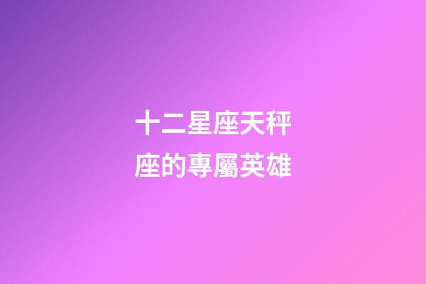 十二星座天秤座的專屬英雄-第1張-星座運勢-玄機派