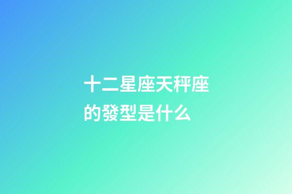 十二星座天秤座的發型是什么-第1張-星座運勢-玄機派