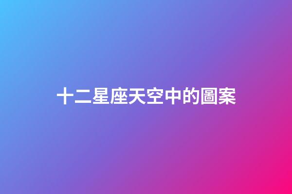 十二星座天空中的圖案-第1張-星座運勢-玄機派