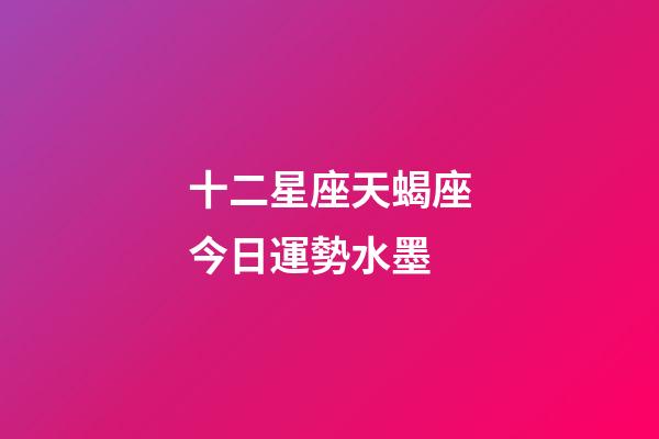 十二星座天蝎座今日運勢水墨-第1張-星座運勢-玄機(jī)派