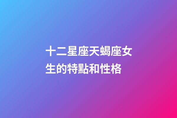 十二星座天蝎座女生的特點和性格-第1張-星座運勢-玄機派