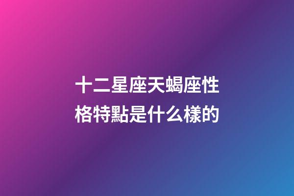 十二星座天蝎座性格特點是什么樣的-第1張-星座運勢-玄機派