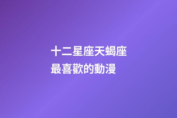 十二星座天蝎座最喜歡的動漫-第1張-星座運勢-玄機派