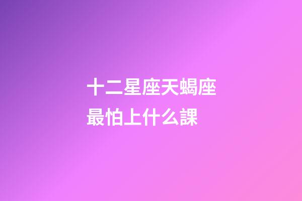十二星座天蝎座最怕上什么課-第1張-星座運勢-玄機派