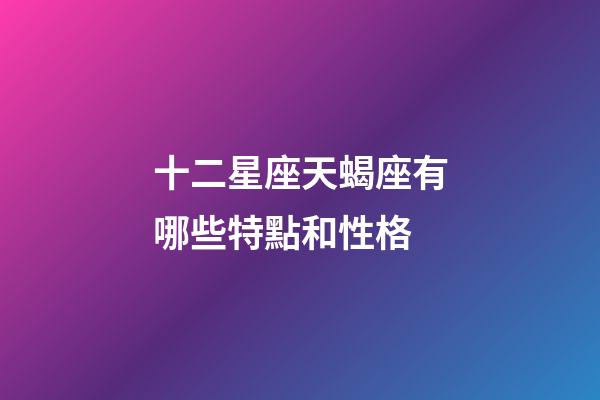 十二星座天蝎座有哪些特點和性格-第1張-星座運勢-玄機派