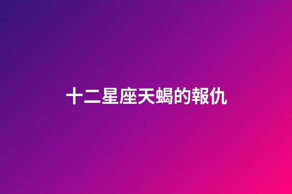十二星座天蝎的報仇-第1張-星座運勢-玄機派
