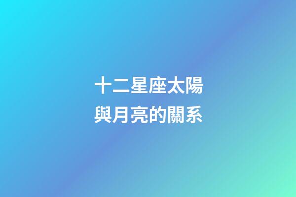 十二星座太陽與月亮的關系-第1張-星座運勢-玄機派