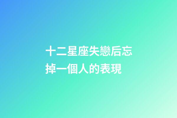 十二星座失戀后忘掉一個人的表現-第1張-星座運勢-玄機派