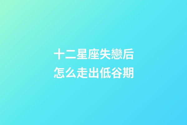 十二星座失戀后怎么走出低谷期-第1張-星座運勢-玄機派