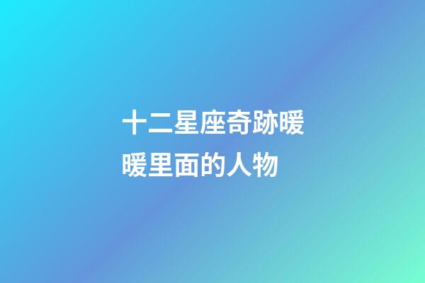 十二星座奇跡暖暖里面的人物-第1張-星座運(yùn)勢-玄機(jī)派