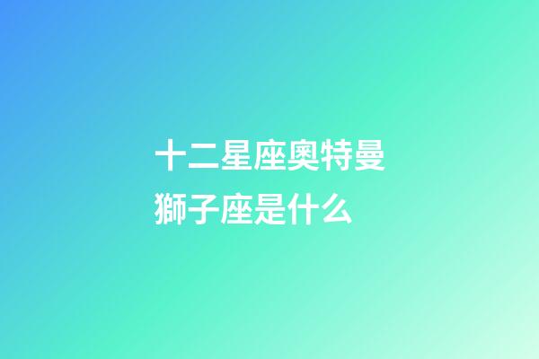 十二星座奧特曼獅子座是什么-第1張-星座運勢-玄機派