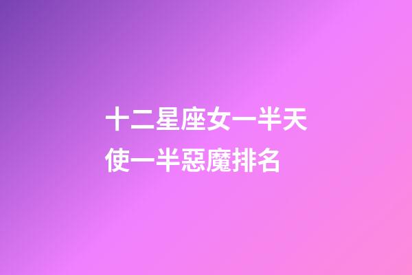十二星座女一半天使一半惡魔排名-第1張-星座運勢-玄機派
