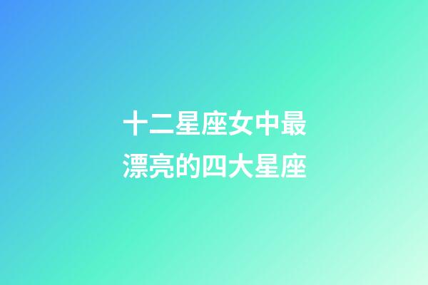十二星座女中最漂亮的四大星座-第1張-星座運勢-玄機派