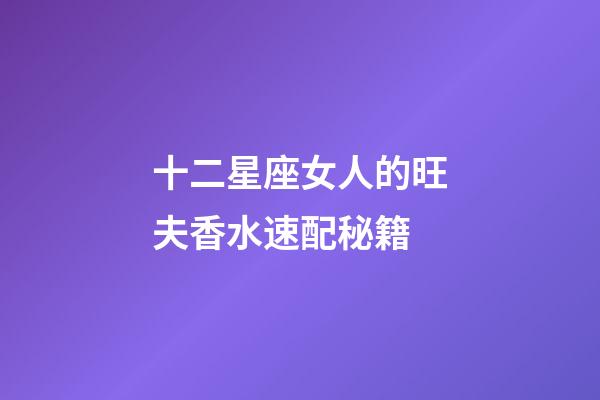 十二星座女人的旺夫香水速配秘籍