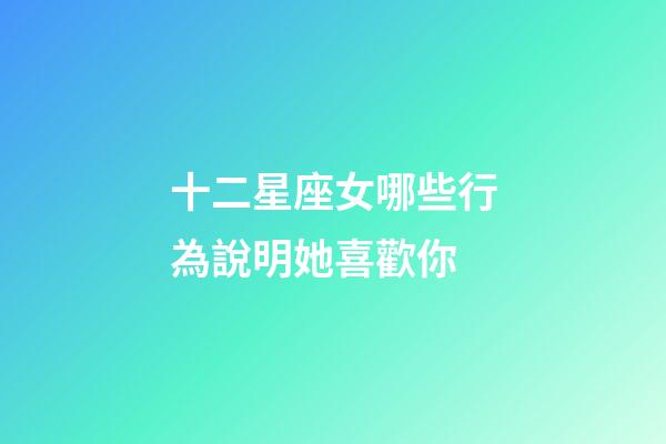 十二星座女哪些行為說明她喜歡你-第1張-星座運勢-玄機派
