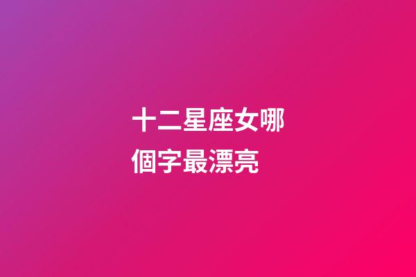 十二星座女哪個字最漂亮-第1張-星座運勢-玄機派
