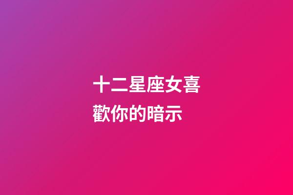 十二星座女喜歡你的暗示-第1張-星座運勢-玄機派