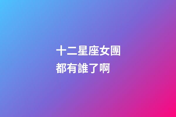 十二星座女團都有誰了啊