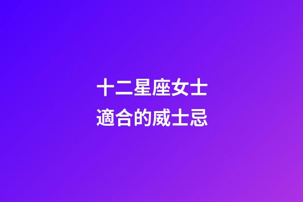 十二星座女士適合的威士忌