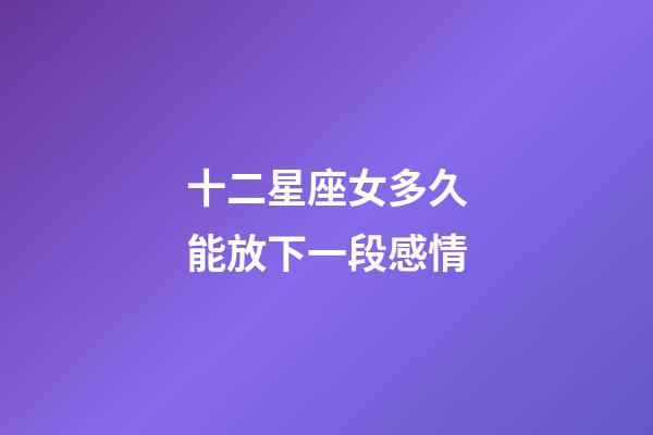 十二星座女多久能放下一段感情-第1張-星座運勢-玄機派