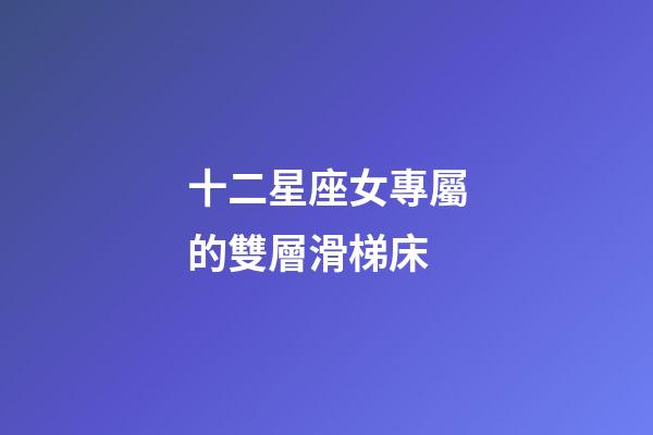十二星座女專屬的雙層滑梯床