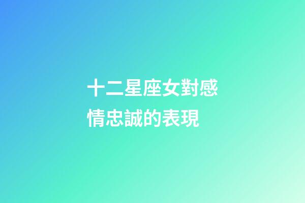 十二星座女對感情忠誠的表現-第1張-星座運勢-玄機派