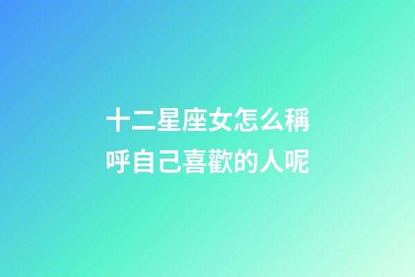 十二星座女怎么稱呼自己喜歡的人呢-第1張-星座運勢-玄機派