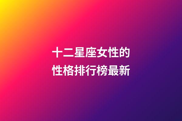 十二星座女性的性格排行榜最新-第1張-星座運勢-玄機派