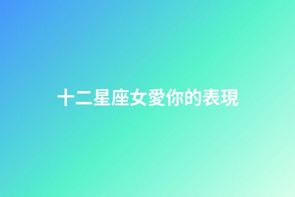 十二星座女愛你的表現-第1張-星座運勢-玄機派
