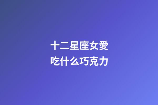 十二星座女愛吃什么巧克力-第1張-星座運(yùn)勢-玄機(jī)派