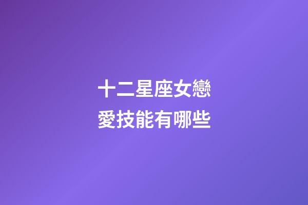十二星座女戀愛技能有哪些-第1張-星座運勢-玄機派
