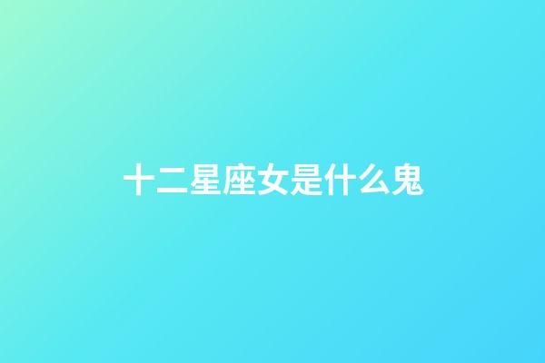 十二星座女是什么鬼-第1張-星座運勢-玄機派