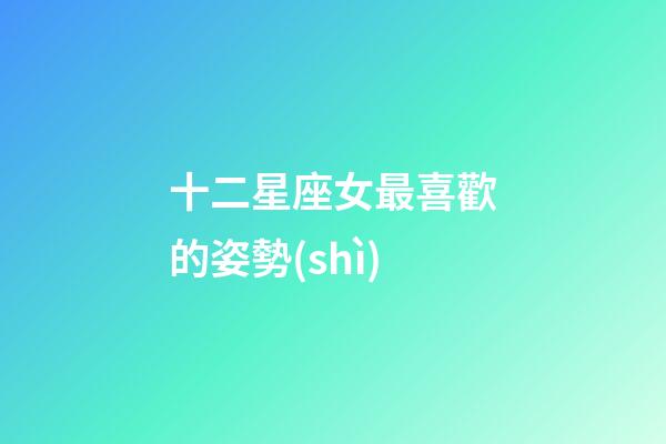 十二星座女最喜歡的姿勢(shì)-第1張-星座運(yùn)勢(shì)-玄機(jī)派