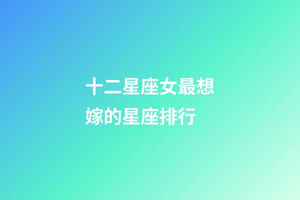 十二星座女最想嫁的星座排行-第1張-星座運勢-玄機派