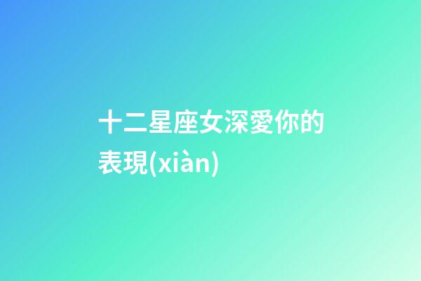 十二星座女深愛你的表現(xiàn)-第1張-星座運勢-玄機派