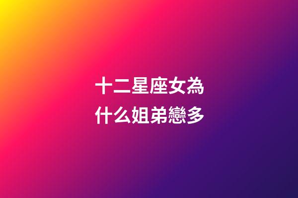 十二星座女為什么姐弟戀多-第1張-星座運勢-玄機派